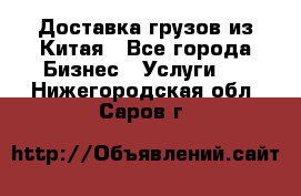 Доставка грузов из Китая - Все города Бизнес » Услуги   . Нижегородская обл.,Саров г.